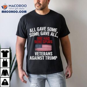 All Gave Some One Had Bone Spurs Veterans Against Trump T-shirt