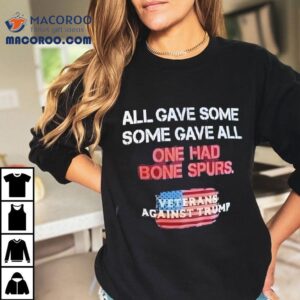 All Gave Some One Had Bone Spurs Veterans Against Trump Shirt