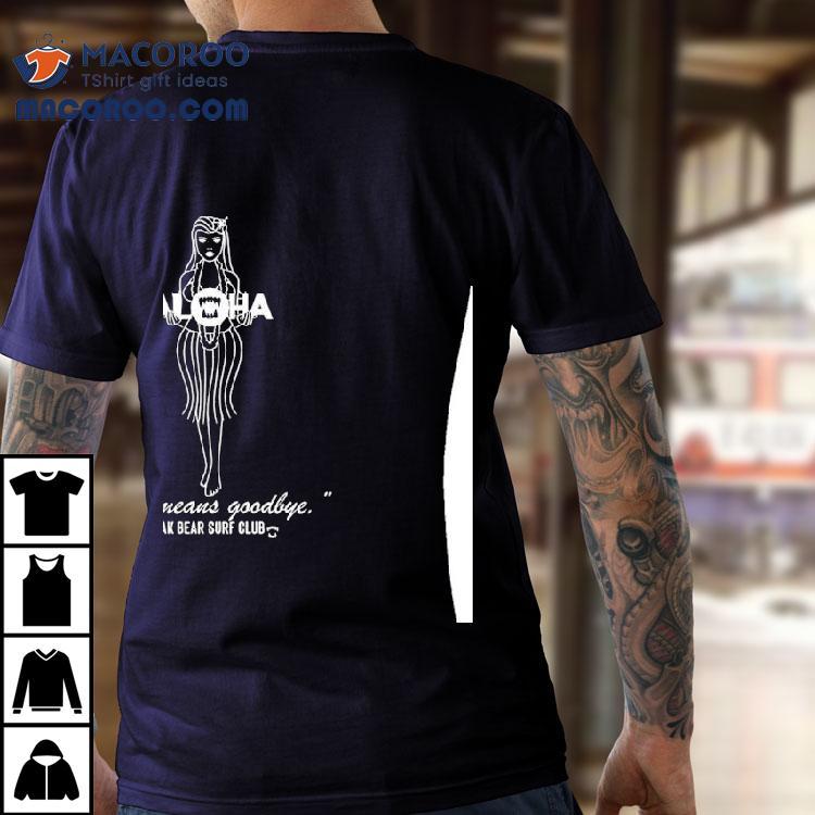 Aloha Blak Bear Also Means Goodbye Blak Bear Surf Club Shirt Aloha Blak Bear Also Means Goodbye Blak Bear Surf Club Shirt