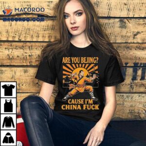 Are You Bejing Cause I M China Fuck Tshirt
