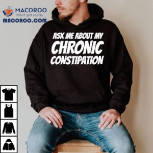 Ask Me About My Chronic Constipation Shirt