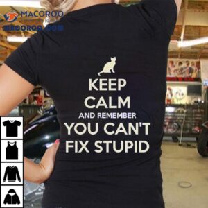 Cat Keep Calm And Remember You Can’t Fix Stupid Shirt
