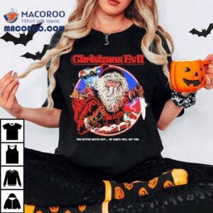 Christmas Evil You Better Watch Out Or Santa Will Get You Santa Shirt