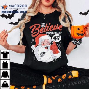 Do You Believe In Miracles Yes Christmas Shirt Do You Believe In Miracles Yes Christmas Shirt