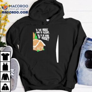 Gingerbread Is The House Made Of Flesh Or Is He Made Of House Tshirt