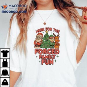 Here For The Forced Family Fun Santa Elf Reindeer Christmas Shirt