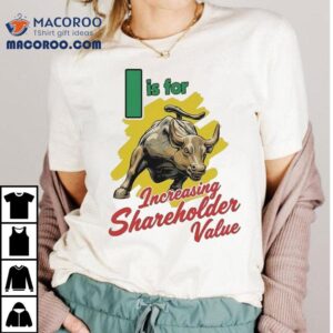 I Is For Increasing Shareholder Value Tshirt