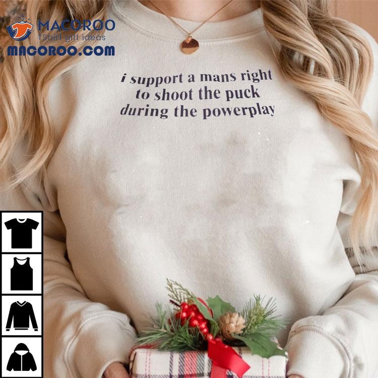 I Support A Mans Right To Shoot The Puck During The Powerplay Shirt I Support A Mans Right To Shoot The Puck During The Powerplay Shirt