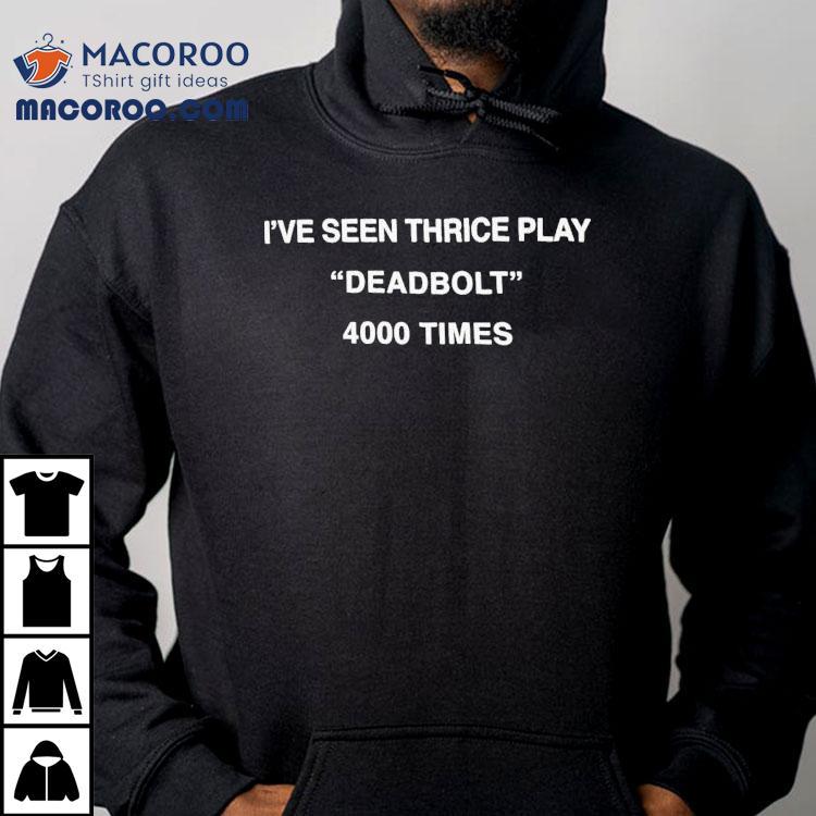 I’ve Seen Thrice Play Deadbolt 4000 Times Shirt I’ve Seen Thrice Play Deadbolt 4000 Times Shirt