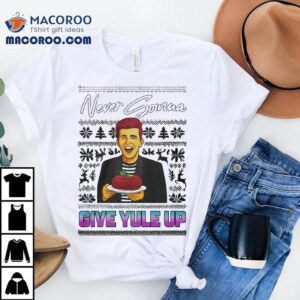 Never Gonna Give Yule Up Rick Astley Ugly Christmas Shirt Never Gonna Give Yule Up Rick Astley Ugly Christmas Shirt