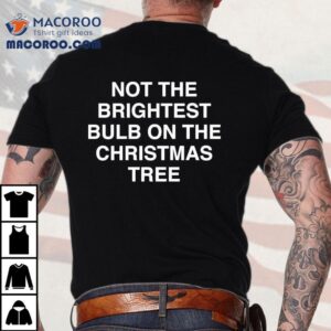 Not The Brightest Bulb On The Christmas Tree Shirt
