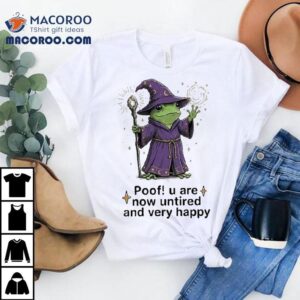 Poof U Are Now Untired And Very Happy Frog Wizard Shirt
