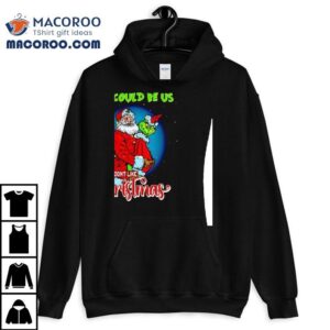 Santa And Grinch This Could Be Us But You Don’t Like Christmas Shirt