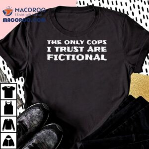 The Only Cops I Trust Are Fictional Tshirt