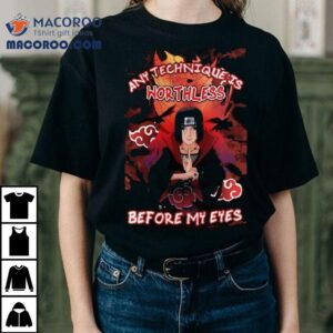 Uchiha Itachi Any Technique Is Worthless Before My Eyes Shirt