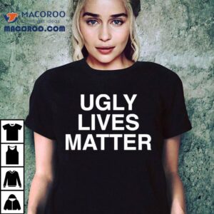 Ugly Lives Matter Shirt Ugly Lives Matter Shirt