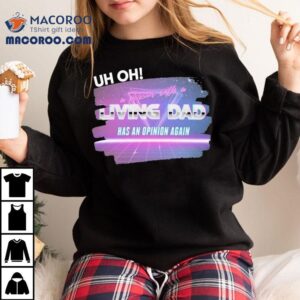 Uh Oh A Person With A Living Dad Has An Opinion Again Shirt Uh Oh A Person With A Living Dad Has An Opinion Again Shirt