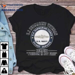 Us Submarine Veteran Us Submarine Force Silent Service Because Freedom Is Not Free Shirt