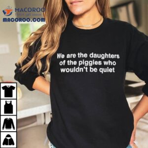 We Are The Daughters Of The Piggies Who Wouldn’t Be Quiet Shirt