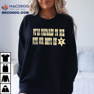 We’re Prepared To Die With Our Boots On Pittsburgh Slers Shirt