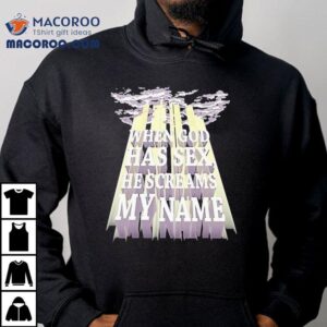 When God Has Sex He Screams My Name Shirt