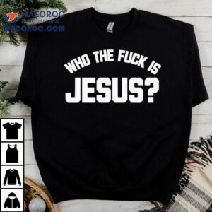 Who The Fuck Is Jesus Shirt