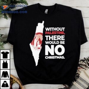 Without Palestine There Would Be No Christmas Shirt