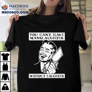 You Can’t Have Manslaughter Without Laughter Shirt