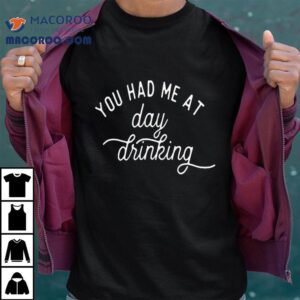 You Had Me At Day Drinking Shirt