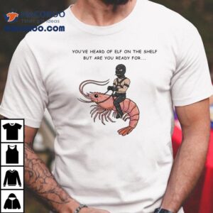 You’ve Heard Of Elf On The Shelf But Are You Ready For Gimp On A Shrimp Shirt