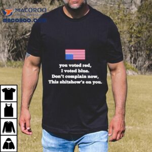 You Voted Red I Voted Blue Don’t Complain Now Shirt