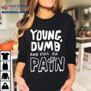 Zoe Bread Young Dumb And Full Of Pain Shirt