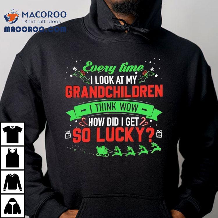 Every Time I Look At My Grandchildren I Think Wow How Did I Get 2 So Lucky Christmas Shirt Every Time I Look At My Grandchildren I Think Wow How Did I Get 2 So Lucky Christmas Shirt