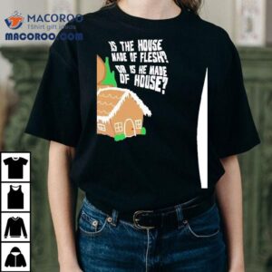 Gingerbread Is The House Made Of Flesh Or Is He Made Of House Tshirt