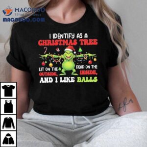 Grinch I Identify As A Christmas Tree Dead On The Inside Lit On The Outside And I Like Balls Shirt