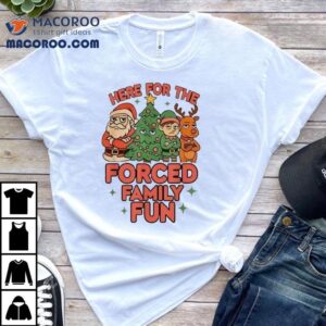 Here For The Forced Family Fun Santa Elf Reindeer Christmas Shirt