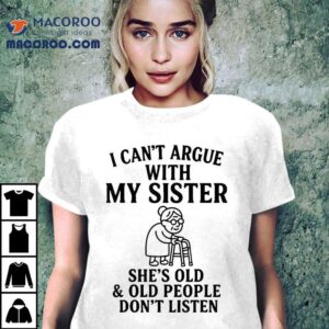 I Can T Argue With My Sister She S Old And Old People Don Tshirt