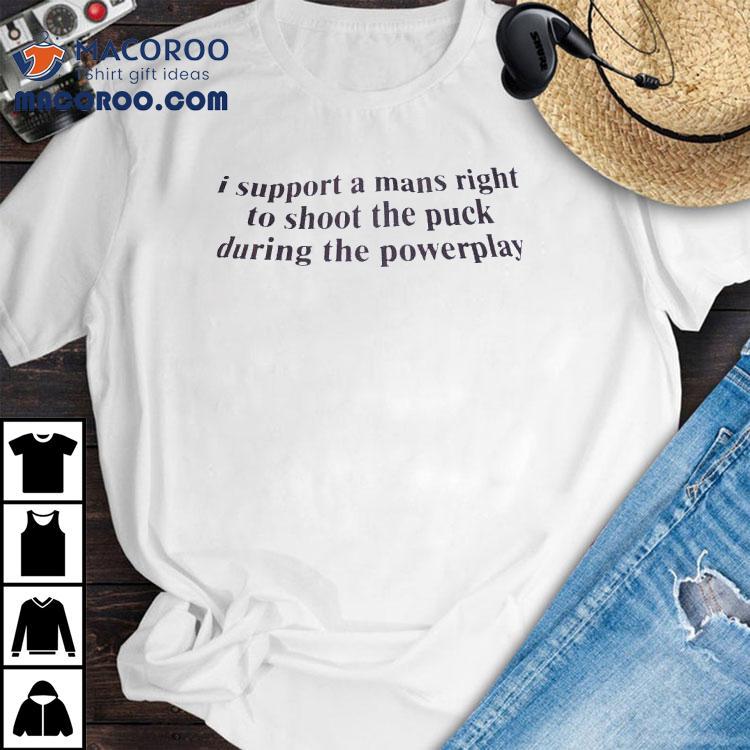 I Support A Mans Right To Shoot The Puck During The Powerplay Shirt I Support A Mans Right To Shoot The Puck During The Powerplay Shirt