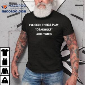 I've Seen Thrice Play Deadbolt 4000 Times Shirt 1 I Ve Seen Thrice Play Deadbolt Times Tshirt