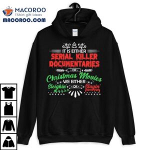 It’s Either Serial Killer Documentaries Or Christmas Movies We Are Either Sleighin’ Or Slayin’ Shirt