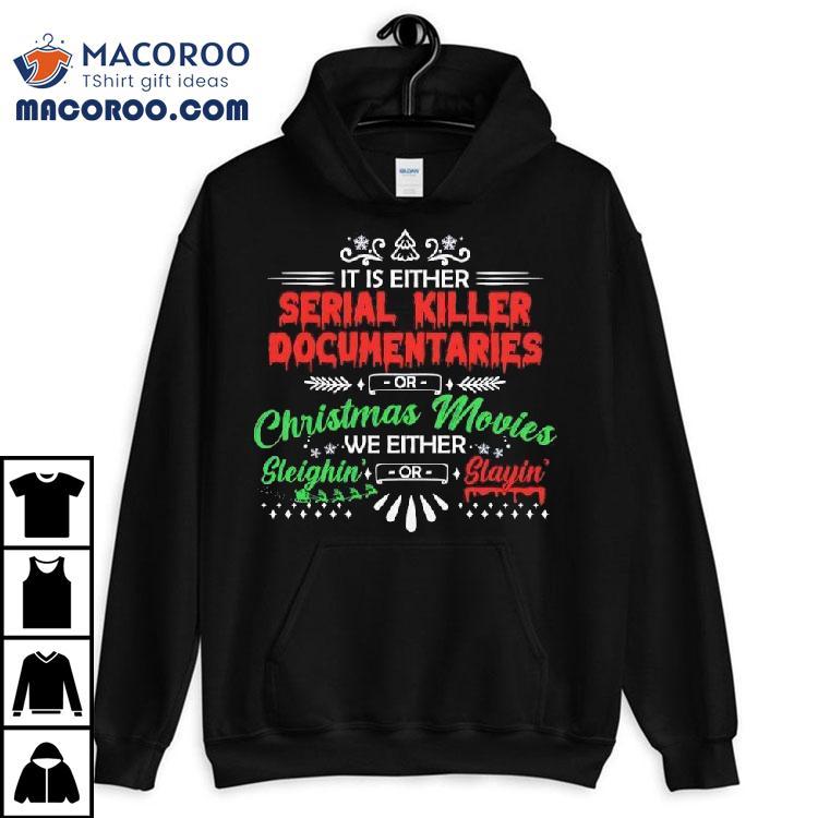 It’s Either Serial Killer Documentaries Or Christmas Movies We Are Either Sleighin’ Or Slayin’ Shirt It’s Either Serial Killer Documentaries Or Christmas Movies We Are Either Sleighin’ Or Slayin’ Shirt