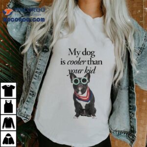 My Dog Is Cooler Than Your Kid Shirt