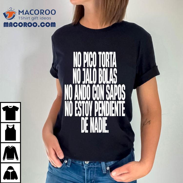 No Pico Torta No Jalo Bolas No Ando Con Sapos No Estoy Pendiente De Nadie Shirt No Pico Torta No Jalo Bolas No Ando Con Sapos No Estoy Pendiente De Nadie Shirt