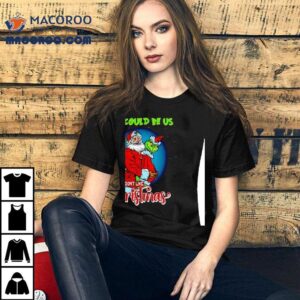Santa And Grinch This Could Be Us But You Don’t Like Christmas Shirt