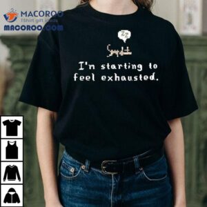 Sleepy Cat I’m Starting To Feel Exhausted Shirt