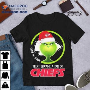 The Grinch I Used To Smile Then I Became A Fan Of Kansas City Chiefs Christmas Shirt