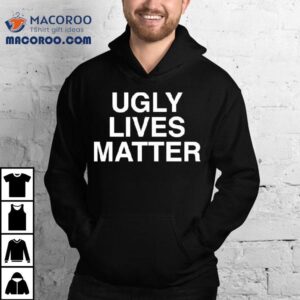 Ugly Lives Matter Shirt
