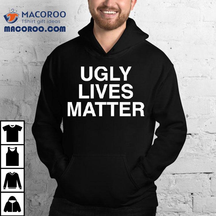 Ugly Lives Matter Shirt Ugly Lives Matter Shirt