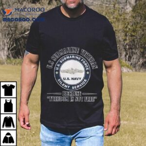 Us Submarine Veteran Us Submarine Force Silent Service Because Freedom Is Not Free Shirt