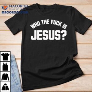 Who The Fuck Is Jesus Shirt
